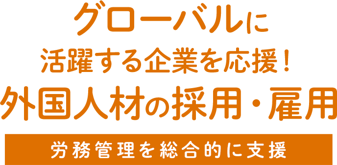 グローバルに活躍する企業を応援！
            外国人材の採用・雇用